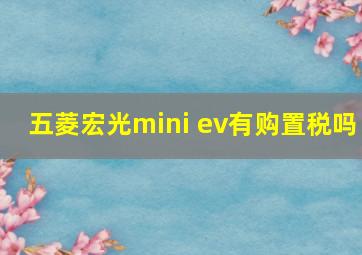 五菱宏光mini ev有购置税吗